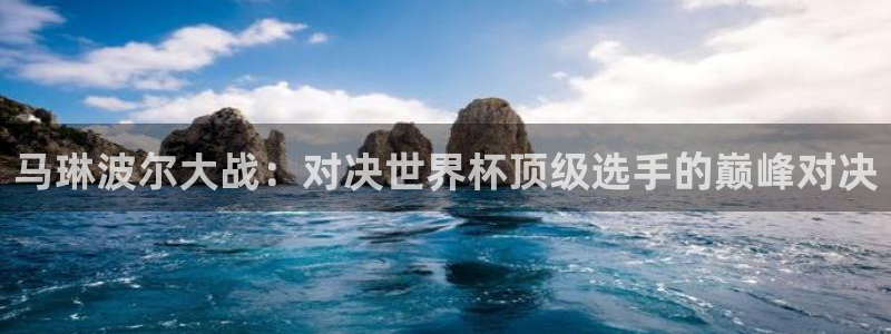 2026年世界杯直播平台:马琳波尔大战:对决世界杯顶级选手的巅峰对决