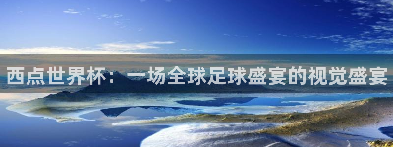 足球杯:西点世界杯:一场全球足球盛宴的视觉盛宴
