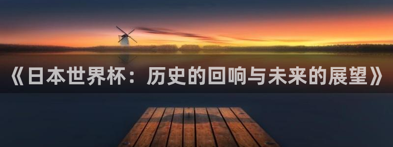 美洲杯直播:《日本世界杯:历史的回响与未来的展望》